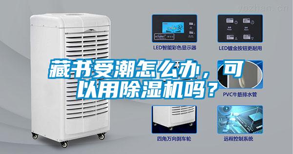 藏書受潮怎么辦，可以用除濕機嗎？