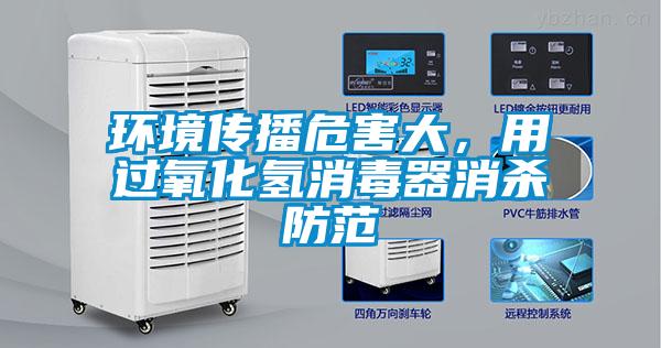 環(huán)境傳播危害大，用過氧化氫消毒器消殺防范