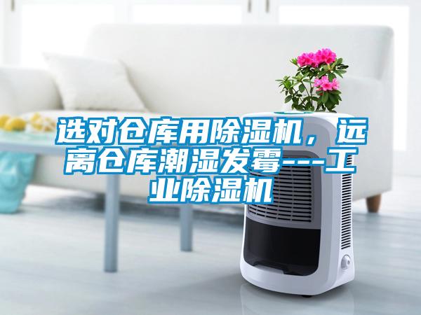 選對倉庫用除濕機(jī)，遠(yuǎn)離倉庫潮濕發(fā)霉---工業(yè)除濕機(jī)