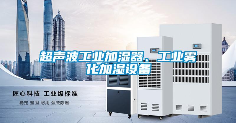 超聲波工業(yè)加濕器、工業(yè)霧化加濕設備
