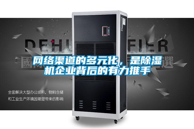 網絡渠道的多元化，是除濕機企業(yè)背后的有力推手
