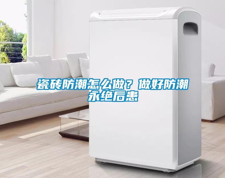 瓷磚防潮怎么做？做好防潮永絕后患