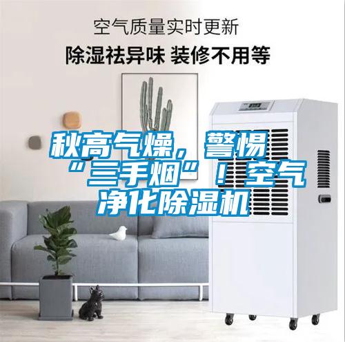 秋高氣燥，警惕“三手煙”！空氣凈化除濕機