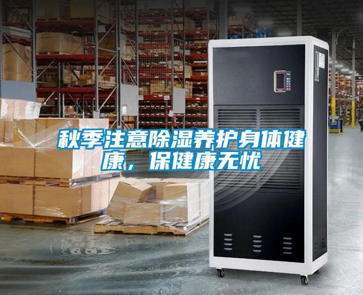 秋季注意除濕養(yǎng)護(hù)身體健康，保健康無憂