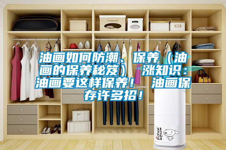 油畫如何防潮、保養(yǎng)（油畫的保養(yǎng)秘笈） 漲知識：油畫要這樣保養(yǎng)！ 油畫保存許多招！