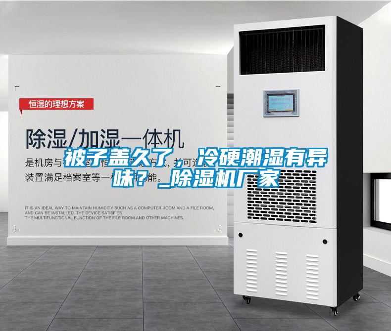 被子蓋久了，冷硬潮濕有異味？_除濕機(jī)廠家