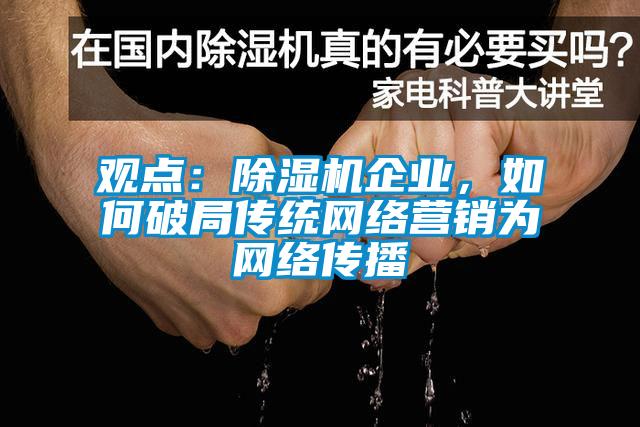 觀點：除濕機企業(yè)，如何破局傳統(tǒng)網(wǎng)絡營銷為網(wǎng)絡傳播