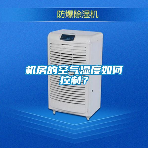 機(jī)房的空氣濕度如何控制？