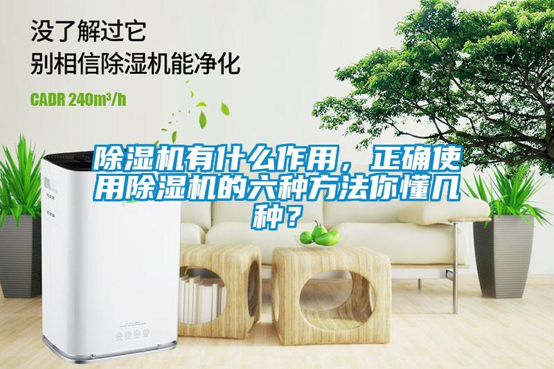 除濕機有什么作用，正確使用除濕機的六種方法你懂幾種？