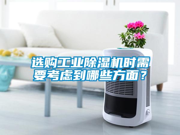 選購工業(yè)除濕機(jī)時需要考慮到哪些方面？