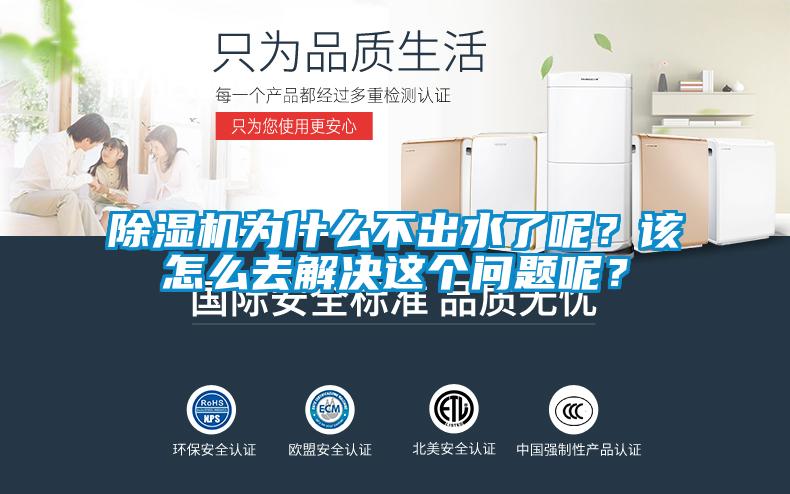 除濕機(jī)為什么不出水了呢？該怎么去解決這個問題呢？