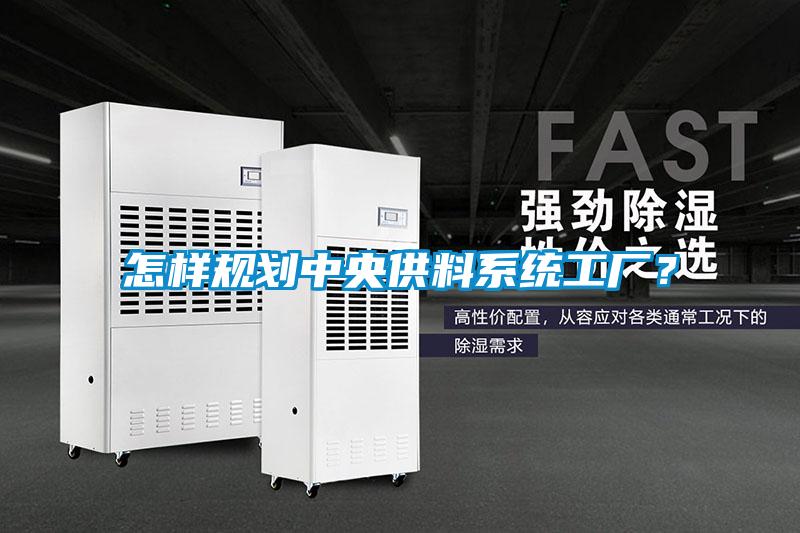 怎樣規(guī)劃中央供料系統(tǒng)工廠？