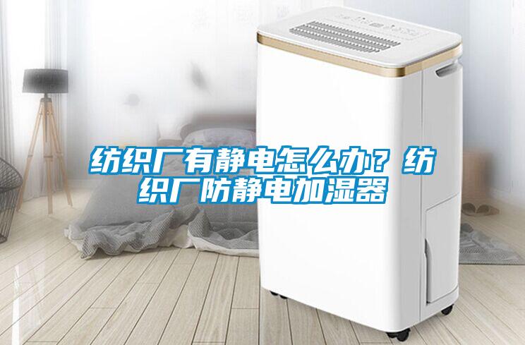 紡織廠有靜電怎么辦？紡織廠防靜電加濕器