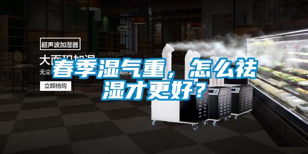 春季濕氣重，怎么祛濕才更好？