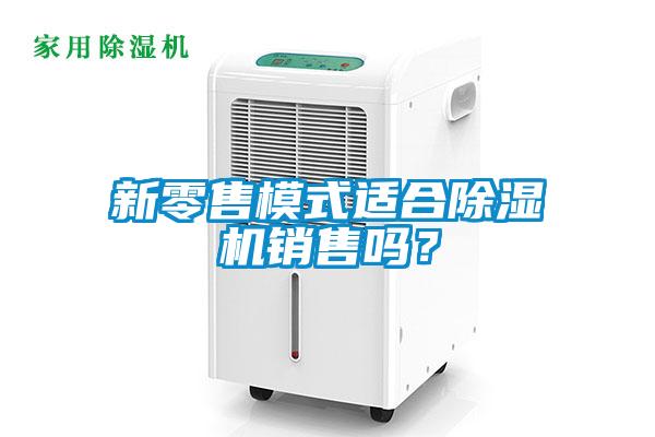 新零售模式適合除濕機銷售嗎？