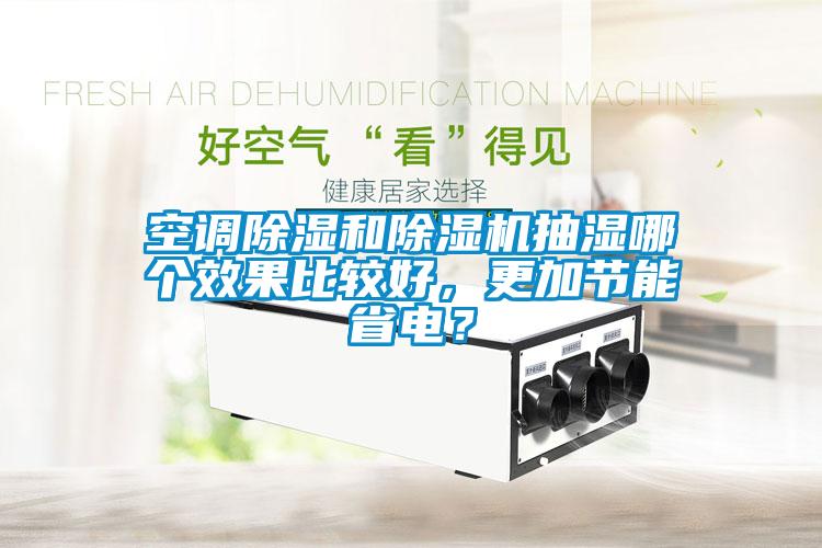 空調(diào)除濕和除濕機抽濕哪個效果比較好，更加節(jié)能省電？