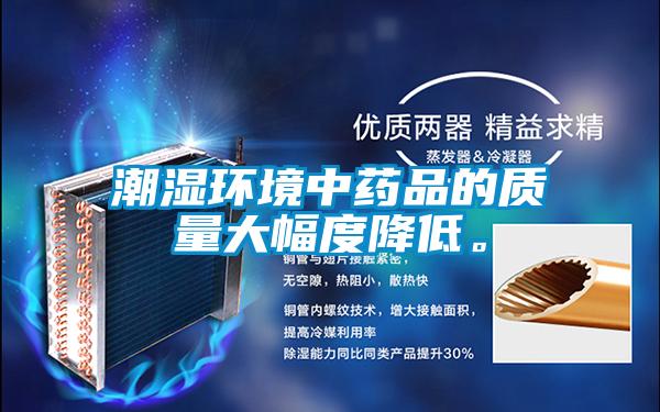 潮濕環(huán)境中藥品的質量大幅度降低。