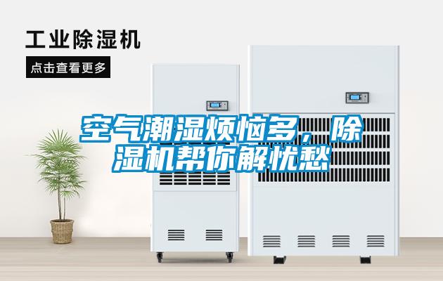 空氣潮濕煩惱多，除濕機(jī)幫你解憂愁