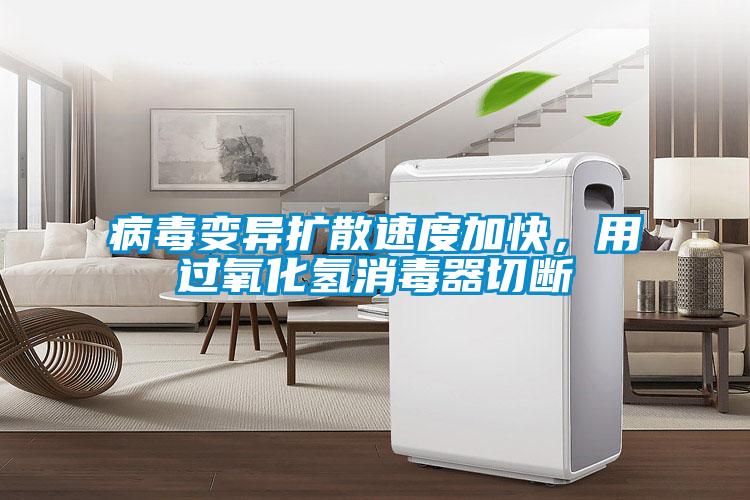 病毒變異擴(kuò)散速度加快，用過(guò)氧化氫消毒器切斷