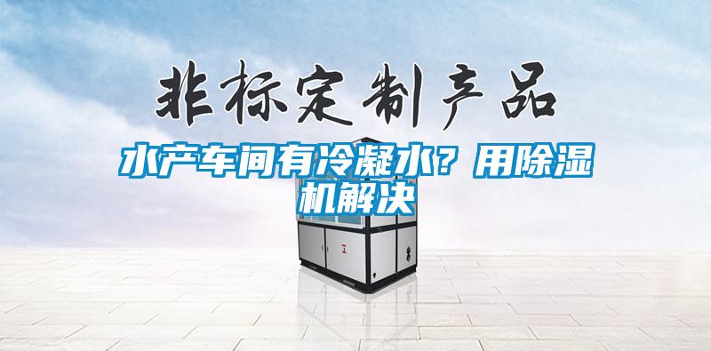 水產(chǎn)車間有冷凝水？用除濕機(jī)解決
