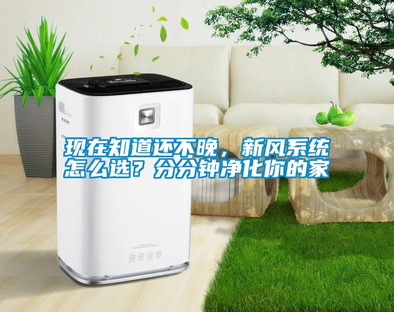 現(xiàn)在知道還不晚，新風(fēng)系統(tǒng)怎么選？分分鐘凈化你的家