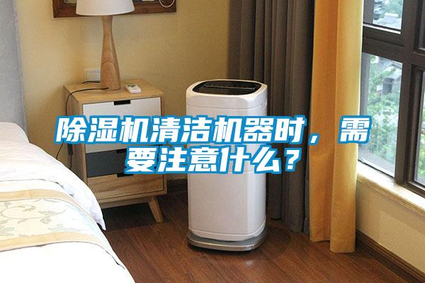 除濕機清潔機器時，需要注意什么？