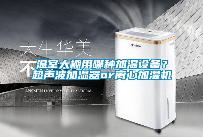 溫室大棚用哪種加濕設(shè)備？超聲波加濕器or離心加濕機