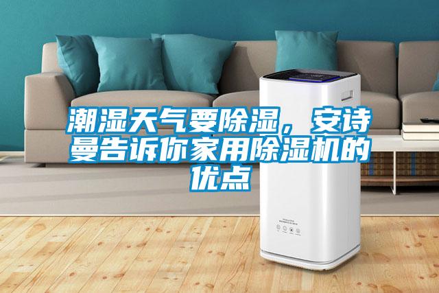 潮濕天氣要除濕，安詩(shī)曼告訴你家用除濕機(jī)的優(yōu)點(diǎn)