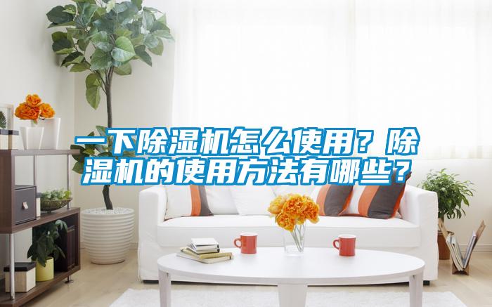 一下除濕機(jī)怎么使用？除濕機(jī)的使用方法有哪些？