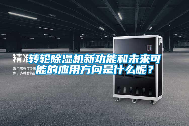 轉(zhuǎn)輪除濕機(jī)新功能和未來(lái)可能的應(yīng)用方向是什么呢？
