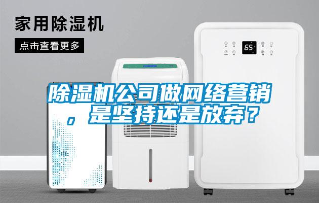 除濕機(jī)公司做網(wǎng)絡(luò)營(yíng)銷，是堅(jiān)持還是放棄？