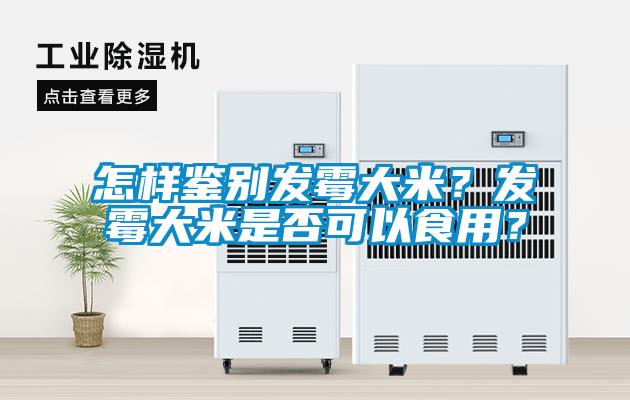 怎樣鑒別發(fā)霉大米？發(fā)霉大米是否可以食用？