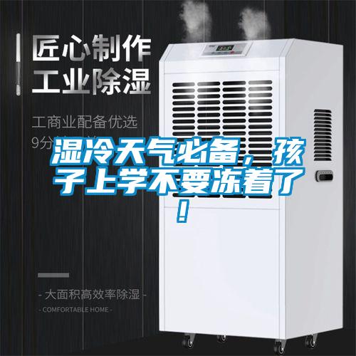 濕冷天氣必備，孩子上學(xué)不要凍著了！