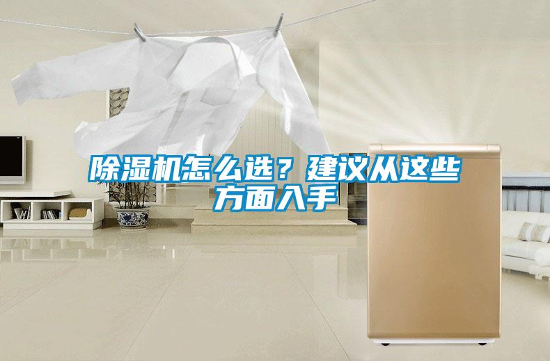 除濕機(jī)怎么選？建議從這些方面入手