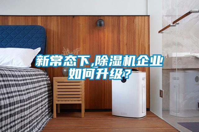 新常態(tài)下,除濕機(jī)企業(yè)如何升級？