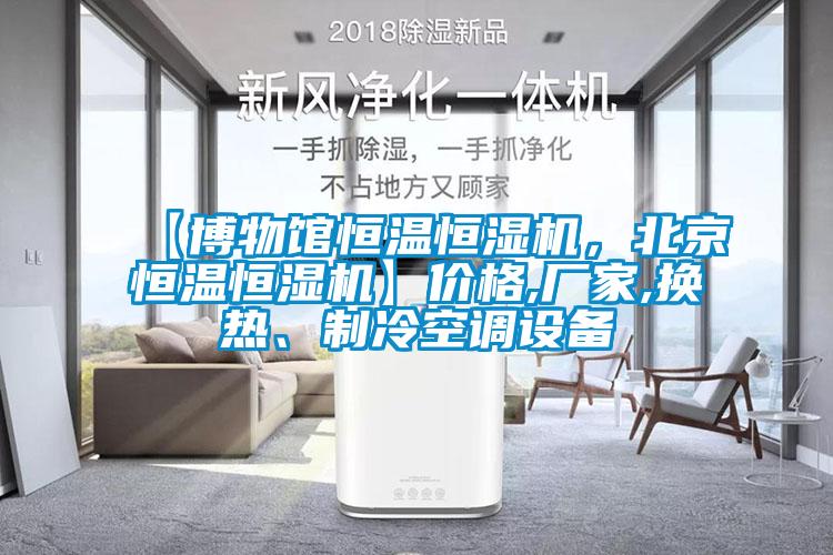 【博物館恒溫恒濕機，北京恒溫恒濕機】價格,廠家,換熱、制冷空調(diào)設(shè)備