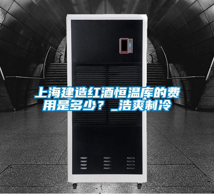 上海建造紅酒恒溫庫(kù)的費(fèi)用是多少？_浩爽制冷