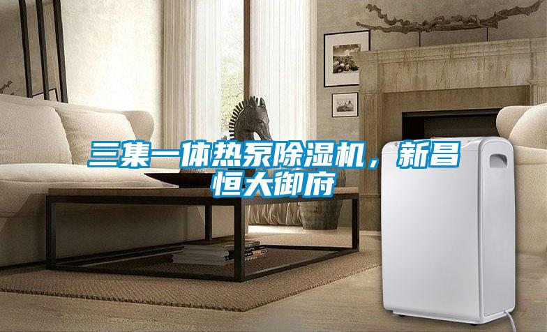 三集一體熱泵除濕機(jī)，新昌恒大御府