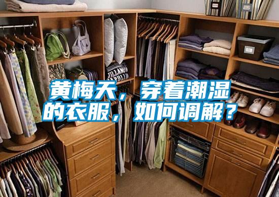 黃梅天，穿著潮濕的衣服，如何調(diào)解？