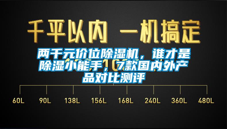 兩千元價(jià)位除濕機(jī)，誰(shuí)才是除濕小能手，7款國(guó)內(nèi)外產(chǎn)品對(duì)比測(cè)評(píng)