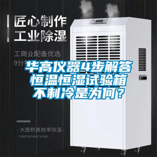 華高儀器4步解答恒溫恒濕試驗(yàn)箱不制冷是為何？