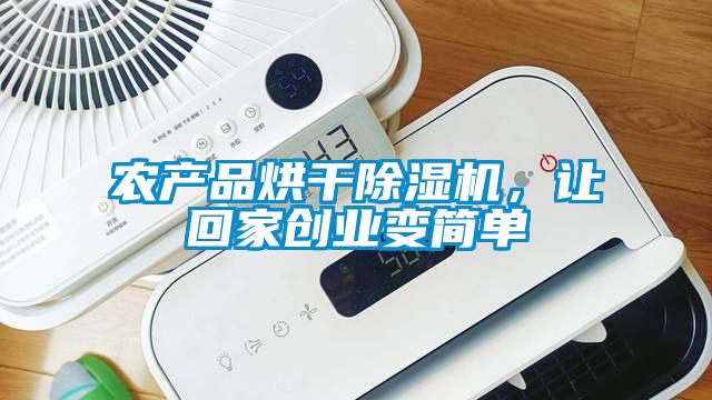 農產品烘干除濕機，讓回家創(chuàng)業(yè)變簡單