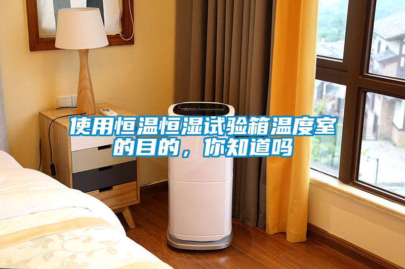 使用恒溫恒濕試驗(yàn)箱溫度室的目的，你知道嗎