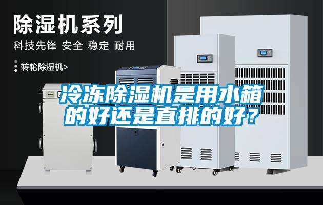 冷凍除濕機(jī)是用水箱的好還是直排的好？