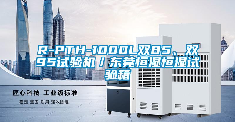 R-PTH-1000L雙85、雙95試驗(yàn)機(jī)／東莞恒濕恒濕試驗(yàn)箱