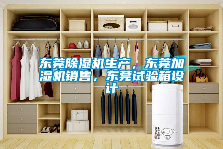 東莞除濕機(jī)生產(chǎn)，東莞加濕機(jī)銷售，東莞試驗(yàn)箱設(shè)計(jì)