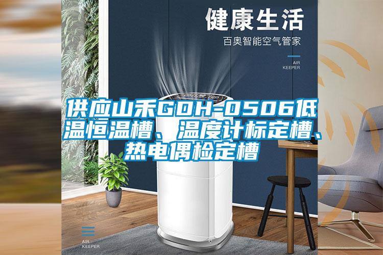 供應(yīng)山禾GDH-0506低溫恒溫槽、溫度計標(biāo)定槽、熱電偶檢定槽