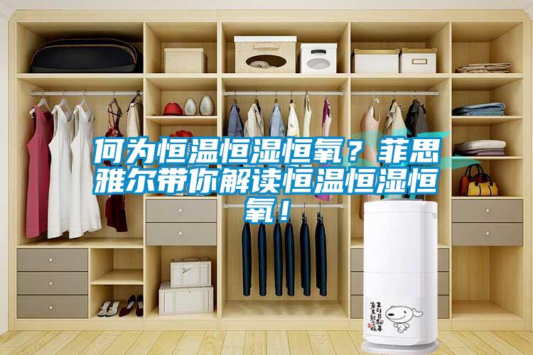 何為恒溫恒濕恒氧？菲思雅爾帶你解讀恒溫恒濕恒氧！