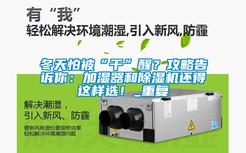 冬天怕被“干”醒？攻略告訴你：加濕器和除濕機(jī)還得這樣選！_重復(fù)