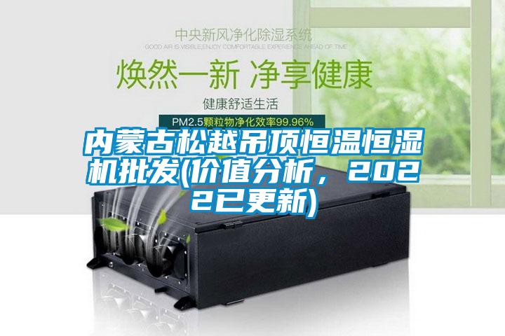 內(nèi)蒙古松越吊頂恒溫恒濕機(jī)批發(fā)(價(jià)值分析，2022已更新)